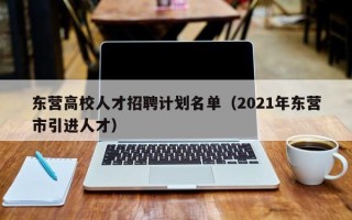 东营高校人才招聘计划名单（2021年东营市引进人才）