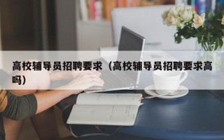 高校辅导员招聘要求（高校辅导员招聘要求高吗）