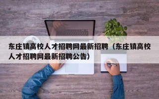 东庄镇高校人才招聘网最新招聘（东庄镇高校人才招聘网最新招聘公告）