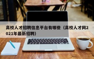 高校人才招聘信息平台有哪些（高校人才网2021年最新招聘）