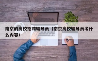 南京的高校招聘辅导员（南京高校辅导员考什么内容）
