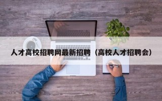 人才高校招聘网最新招聘（高校人才招聘会）