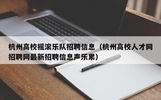 杭州高校摇滚乐队招聘信息（杭州高校人才网招聘网最新招聘信息声乐累）