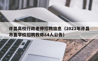 许昌高校行政老师招聘信息（2021年许昌市直学校招聘教师84人公告）