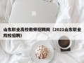 山东职业高校教师招聘网（2021山东职业院校招聘）
