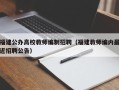 福建公办高校教师编制招聘（福建教师编内最近招聘公告）