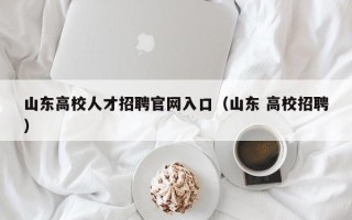 山东高校人才招聘官网入口（山东 高校招聘）