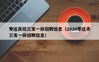 枣庄高校三支一扶招聘信息（2020枣庄市三支一扶招聘信息）