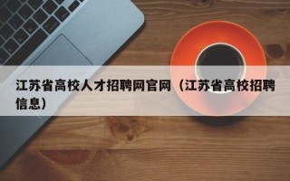 江苏省高校人才招聘网官网（江苏省高校招聘信息）