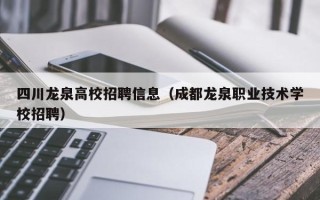 四川龙泉高校招聘信息（成都龙泉职业技术学校招聘）