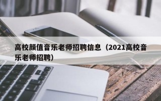 高校颜值音乐老师招聘信息（2021高校音乐老师招聘）