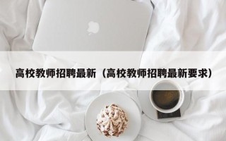 高校教师招聘最新（高校教师招聘最新要求）