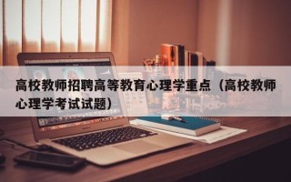高校教师招聘高等教育心理学重点（高校教师心理学考试试题）