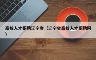 高校人才招聘辽宁省（辽宁省高校人才招聘网）
