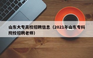山东大专高校招聘信息（2021年山东专科院校招聘老师）