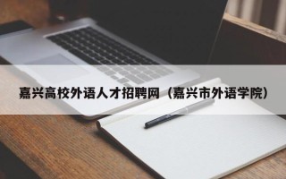 嘉兴高校外语人才招聘网（嘉兴市外语学院）