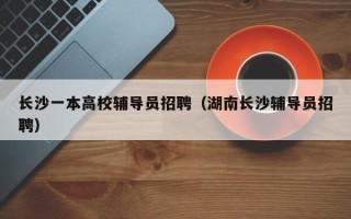 长沙一本高校辅导员招聘（湖南长沙辅导员招聘）