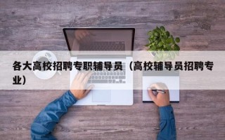 各大高校招聘专职辅导员（高校辅导员招聘专业）