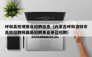 呼和高校观察员招聘信息（内蒙古呼和浩特市高校招聘网最新招聘事业单位招聘）