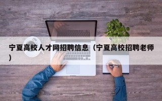 宁夏高校人才网招聘信息（宁夏高校招聘老师）