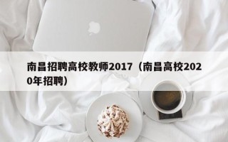 南昌招聘高校教师2017（南昌高校2020年招聘）