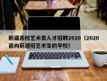 新疆高校艺术类人才招聘2020（2020面向新疆招艺术生的学校）