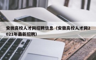 安微高校人才网招聘信息（安徽高校人才网2021年最新招聘）