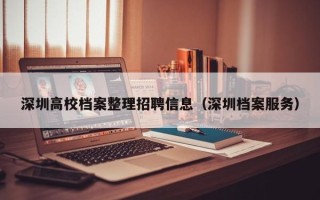 深圳高校档案整理招聘信息（深圳档案服务）