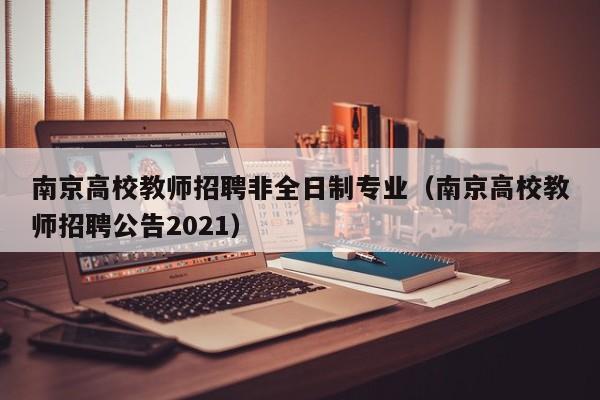 南京高校教师招聘非全日制专业（南京高校教师招聘公告2021）-第1张图片-高校招聘网