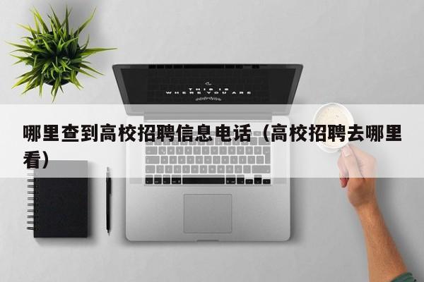 哪里查到高校招聘信息电话（高校招聘去哪里看）-第1张图片-高校招聘网