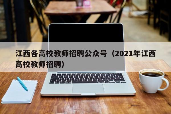 江西各高校教师招聘公众号（2021年江西高校教师招聘）-第1张图片-高校招聘网