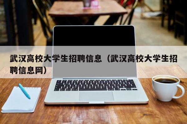 武汉高校大学生招聘信息（武汉高校大学生招聘信息网）-第1张图片-高校招聘网