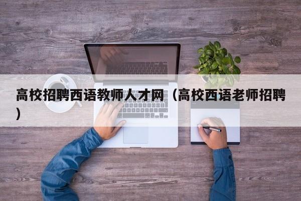 高校招聘西语教师人才网（高校西语老师招聘）-第1张图片-高校招聘网