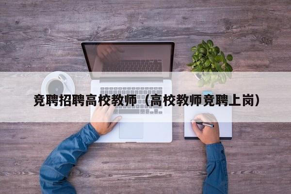 竞聘招聘高校教师（高校教师竞聘上岗）-第1张图片-高校招聘网