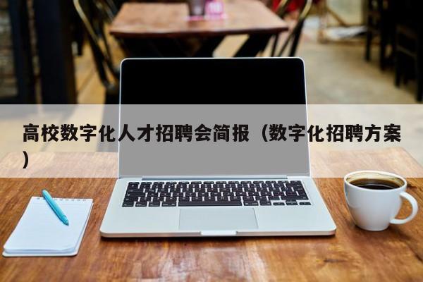 高校数字化人才招聘会简报（数字化招聘方案）-第1张图片-高校招聘网
