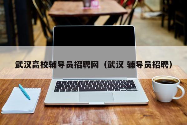 武汉高校辅导员招聘网（武汉 辅导员招聘）-第1张图片-高校招聘网