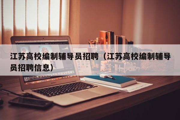 江苏高校编制辅导员招聘（江苏高校编制辅导员招聘信息）-第1张图片-高校招聘网