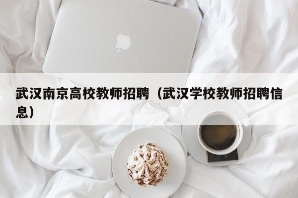 武汉南京高校教师招聘（武汉学校教师招聘信息）-第1张图片-高校招聘网
