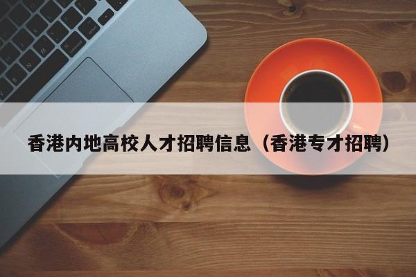 香港内地高校人才招聘信息（香港专才招聘）-第1张图片-高校招聘网