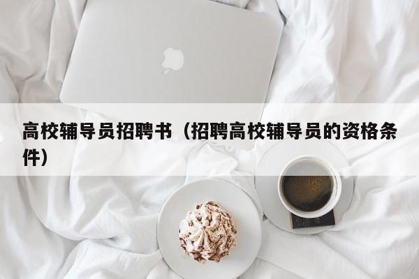 高校辅导员招聘书（招聘高校辅导员的资格条件）-第1张图片-高校招聘网
