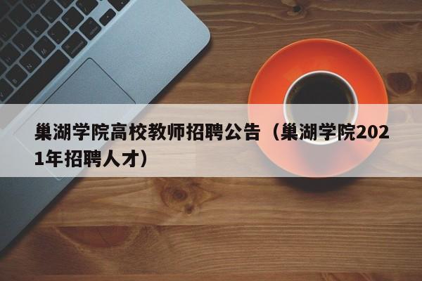 巢湖学院高校教师招聘公告（巢湖学院2021年招聘人才）-第1张图片-高校招聘网