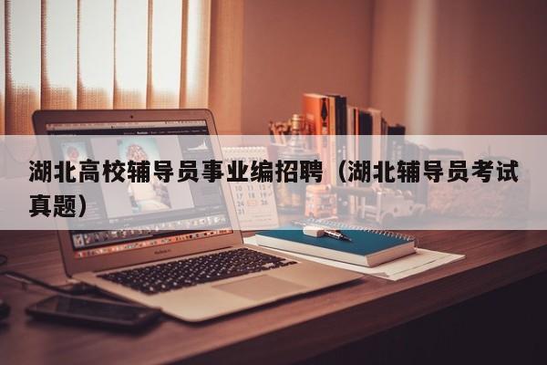 湖北高校辅导员事业编招聘（湖北辅导员考试真题）-第1张图片-高校招聘网