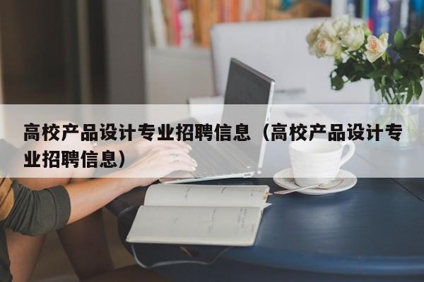 高校产品设计专业招聘信息（高校产品设计专业招聘信息）-第1张图片-高校招聘网