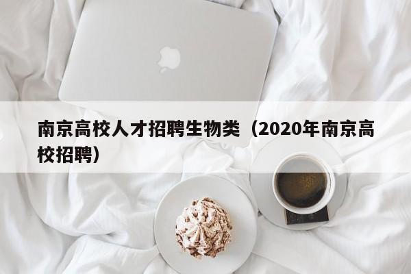 南京高校人才招聘生物类（2020年南京高校招聘）-第1张图片-高校招聘网