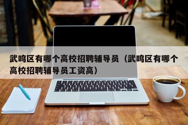 武鸣区有哪个高校招聘辅导员（武鸣区有哪个高校招聘辅导员工资高）-第1张图片-高校招聘网