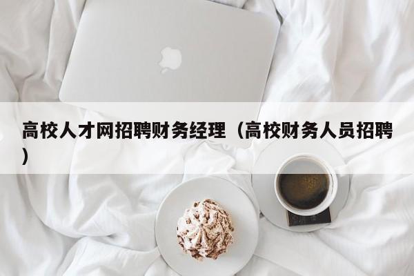 高校人才网招聘财务经理（高校财务人员招聘）-第1张图片-高校招聘网