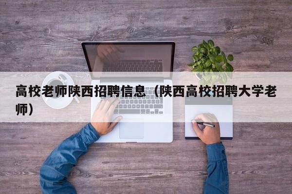 高校老师陕西招聘信息（陕西高校招聘大学老师）-第1张图片-高校招聘网