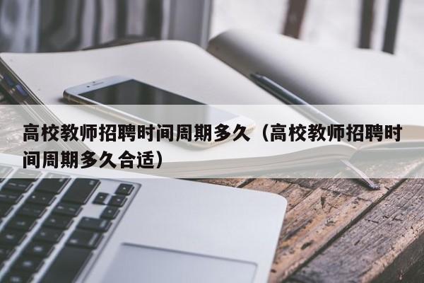 高校教师招聘时间周期多久（高校教师招聘时间周期多久合适）-第1张图片-高校招聘网
