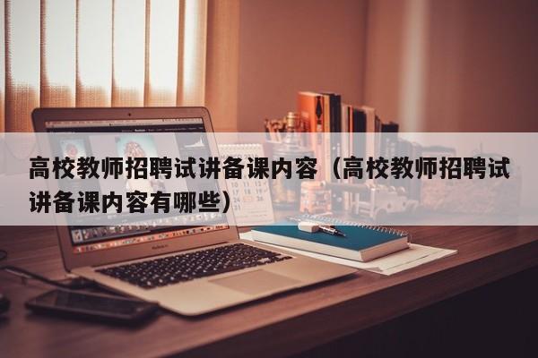 高校教师招聘试讲备课内容（高校教师招聘试讲备课内容有哪些）-第1张图片-高校招聘网