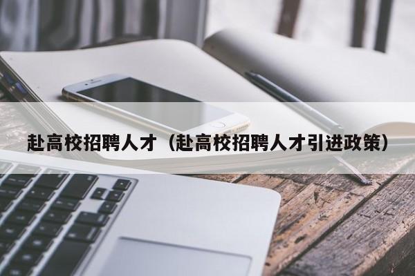 赴高校招聘人才（赴高校招聘人才引进政策）-第1张图片-高校招聘网